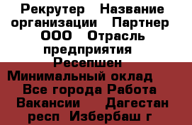 Рекрутер › Название организации ­ Партнер, ООО › Отрасль предприятия ­ Ресепшен › Минимальный оклад ­ 1 - Все города Работа » Вакансии   . Дагестан респ.,Избербаш г.